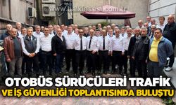 Otobüs sürücüleri trafik ve iş güvenliği toplantısında buluştu