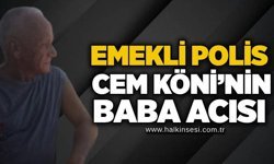 Emekli polis Cem Köni’nin baba acısı