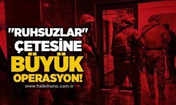 "Ruhsuzlar" çetesine büyük operasyon!