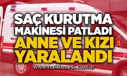 Saç kurutma makinesi patladı: Anne ve kızı yaralandı