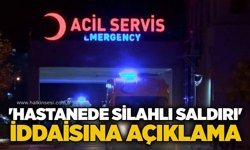 'Hastanede silahlı saldırı' iddaısına açıklama