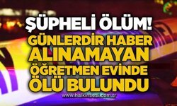Şüpheli ölüm! Günlerdir haber alınamayan öğretmen evinde ölü bulundu