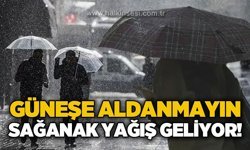 Güneşe aldanmayın: Sağanak yağış geliyor!