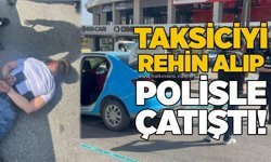 Taksiciyi rehin alıp polisle çatıştı!