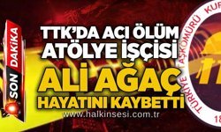 TTK’da acı ölüm: Atölye işçisi Ali Ağaç hayatını kaybetti