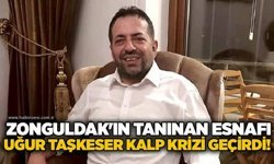 Zonguldak'ın tanınan esnafı Uğur Taşkeser kalp krizi geçirdi!