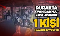Durakta "yan bakma" kavgasında 1 kişi hayatını kaybetti!