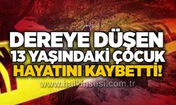 Dereye düşen 13 yaşındaki çocuk hayatını kaybetti!