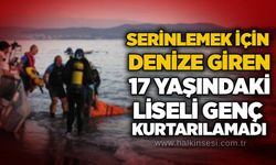 Serinlemek için denize giren 17 yaşındaki liseli genç kurtarılamadı