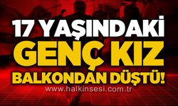17 yaşındaki genç kız balkondan düştü