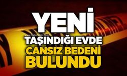 Yeni taşındığı evde cansız bedeni bulundu