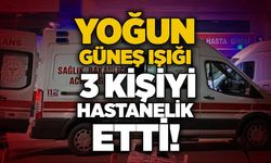 Yoğun güneş ışığı 3 kişiyi hastanelik etti!