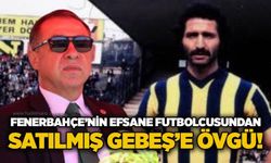 Fenerbahçe’nin efsane futbolcusundan Satılmış Gebeş’e övgü!