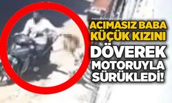 Acımasız baba küçük kızını döverek motoruyla sürükledi!