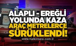 Alaplı - Ereğli yolunda kaza: Araç metrelerce sürüklendi!