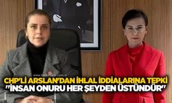 CHP'li Arslan'dan ihlal iddialarına tepki: "İnsan onuru her şeyden üstündür"