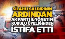 Silahlı saldırının ardından AK Parti İl Yönetim Kurulu Üyeliğinden istifa etti