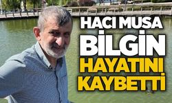 Hacı Musa Bilgin hayatını kaybetti