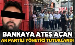 Bankaya ateş açan AK Partili yönetici tutuklandı