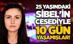 25 yaşındaki Sibel'in cesediyle 10 gün yaşamışlar!