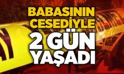 Babasının cesediyle 2 gün yaşadı