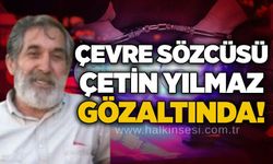 Çevre Sözcüsü Çetin Yılmaz gözaltında!