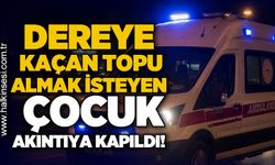 Dereye kaçan topunu almak isteyen çocuk akıntıya kapıldı!