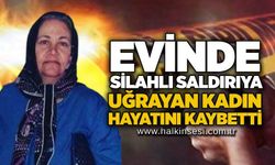 Evinde silahlı saldırıya uğrayan kadın hayatını kaybetti