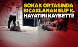 Sokak ortasında bıçaklanan Elif K. hayatını kaybetti!