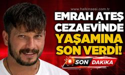 Emrah Ateş cezaevinde yaşamına son erdi!
