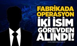 Fabrikada operasyon: İki isim görevden alındı!