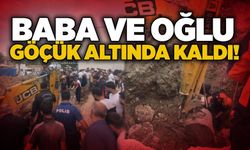 Baba ve oğlu göçük altında kaldı!