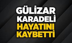 Gülizar Karadeli hayatını kaybetti