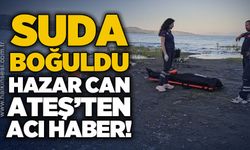 Hazar Can Ateş su yüzeyinde boğulmuş halde bulundu