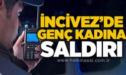 İncivez'de genç kadına saldırı: Ekipler harekete geçti!