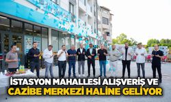 İstasyon Mahallesi alışveriş ve cazibe merkezi haline geliyor