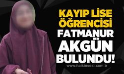 Kayıp lise öğrencisi Fatmanur Akgün bulundu!