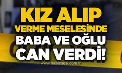 Kız alıp verme meselesinde baba ve oğlu can verdi!