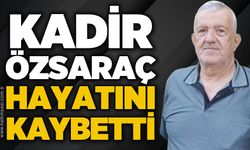 Kadir Özsaraç hayatını kaybetti