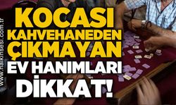 Kocası kahvehaneden çıkmayan ev hanımları dikkat!