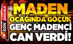 Maden ocağında göçük: 25 yaşındaki genç madenci yaşamını yitirdi!
