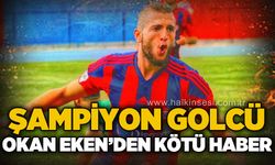 Şampiyon golcü Okan Eken'den kötü haber