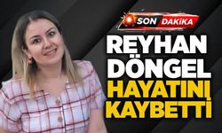 Reyhan Döngel hayatını kaybetti