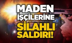 Maden işçilerine silahlı saldırı!