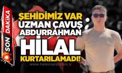 Şehidimiz var: Uzman Çavuş Abdurrahman Hilal kurtarılamadı!