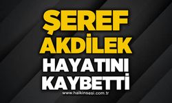 Şeref Akdilek hayatını kaybetti