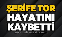Şerife Tor hayatını kaybetti