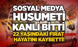 Sosyal medya husumeti kanlı bitti: 22 yaşındaki Fırat hayatını kaybetti!