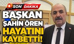 Başkan Şahin Ören hayatını kaybetti!