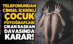 Telefonundan c*nsel içerikli çocuk görüntüleri çıkan başkan davasında karar!